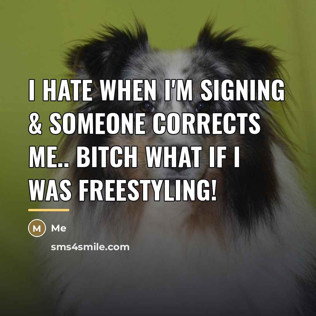 “I hate when I'm signing & someone corrects me.. Bitch…” quote by Me