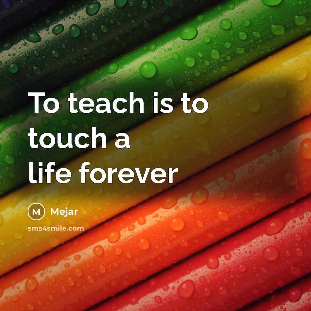 “To teach is to touch a life forever…” quote by Mejar