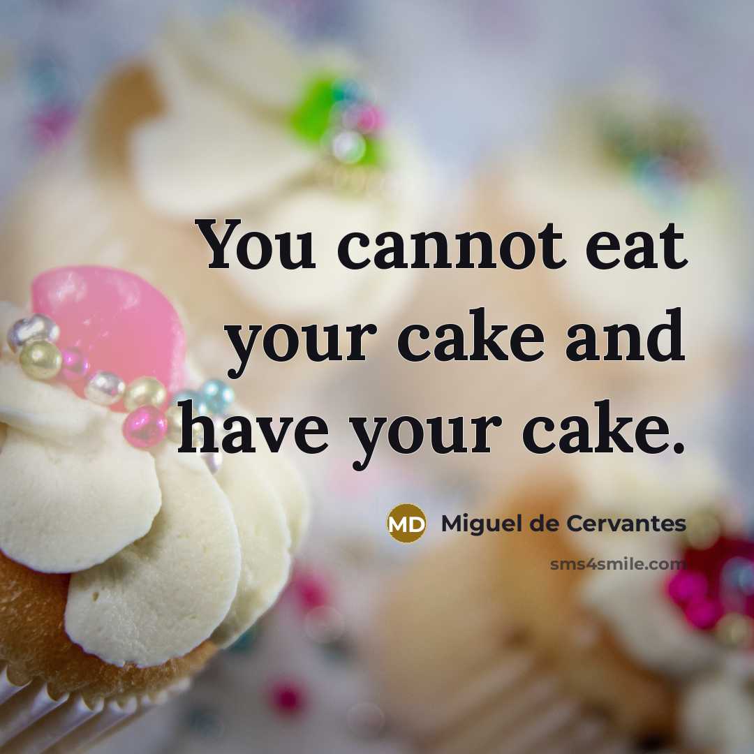 “You cannot eat your cake and have your cake.…” quote by Miguel de Cervantes