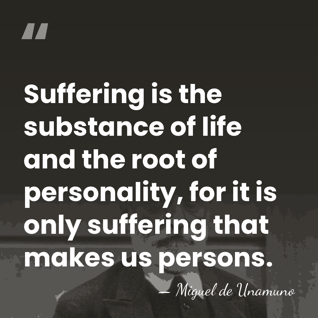 Suffering is the substance of life and the root of personality, for&hellip; - Miguel de Unamuno