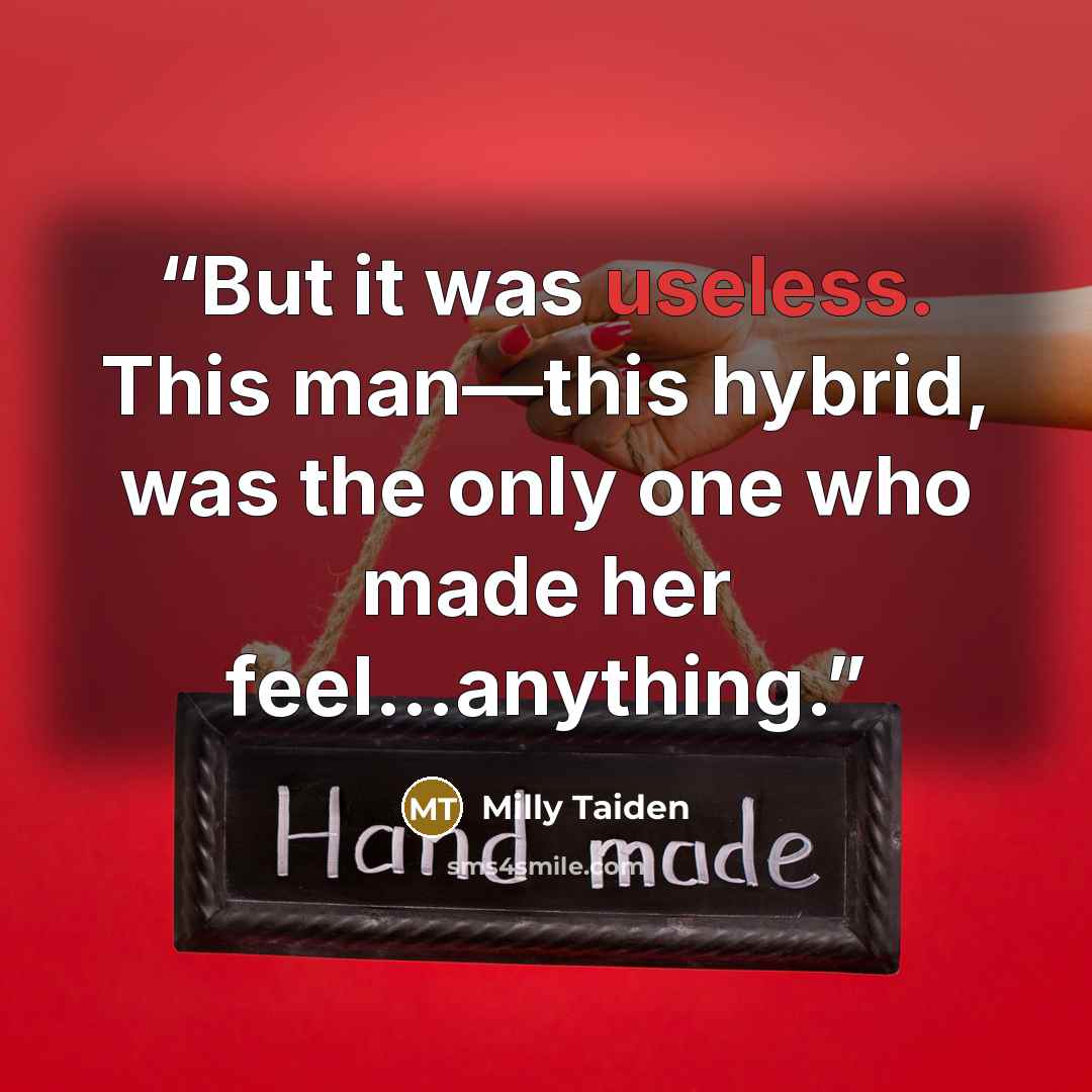“But it was useless. This man—this hybrid, was the only one who made her feel…anything.” quote by Milly Taiden