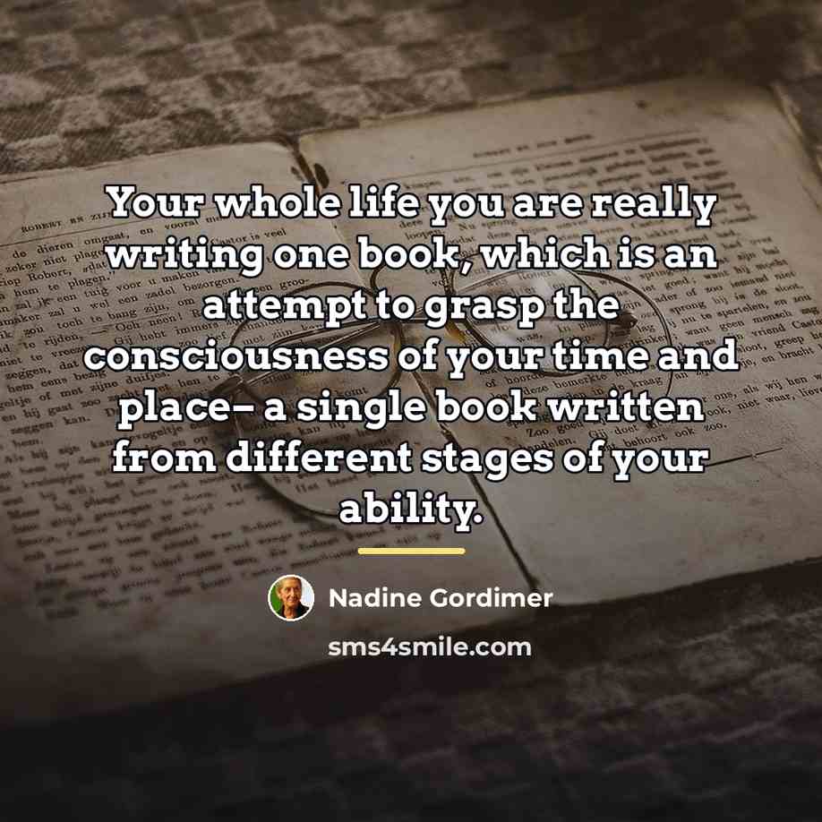“Your whole life you are really writing one book, which…” quote by Nadine Gordimer