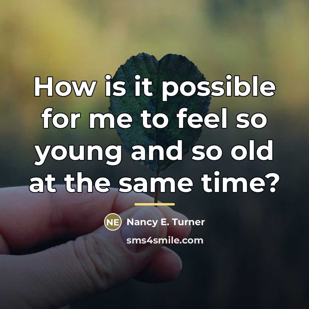“How is it possible for me to feel so young…” quote by Nancy E. Turner