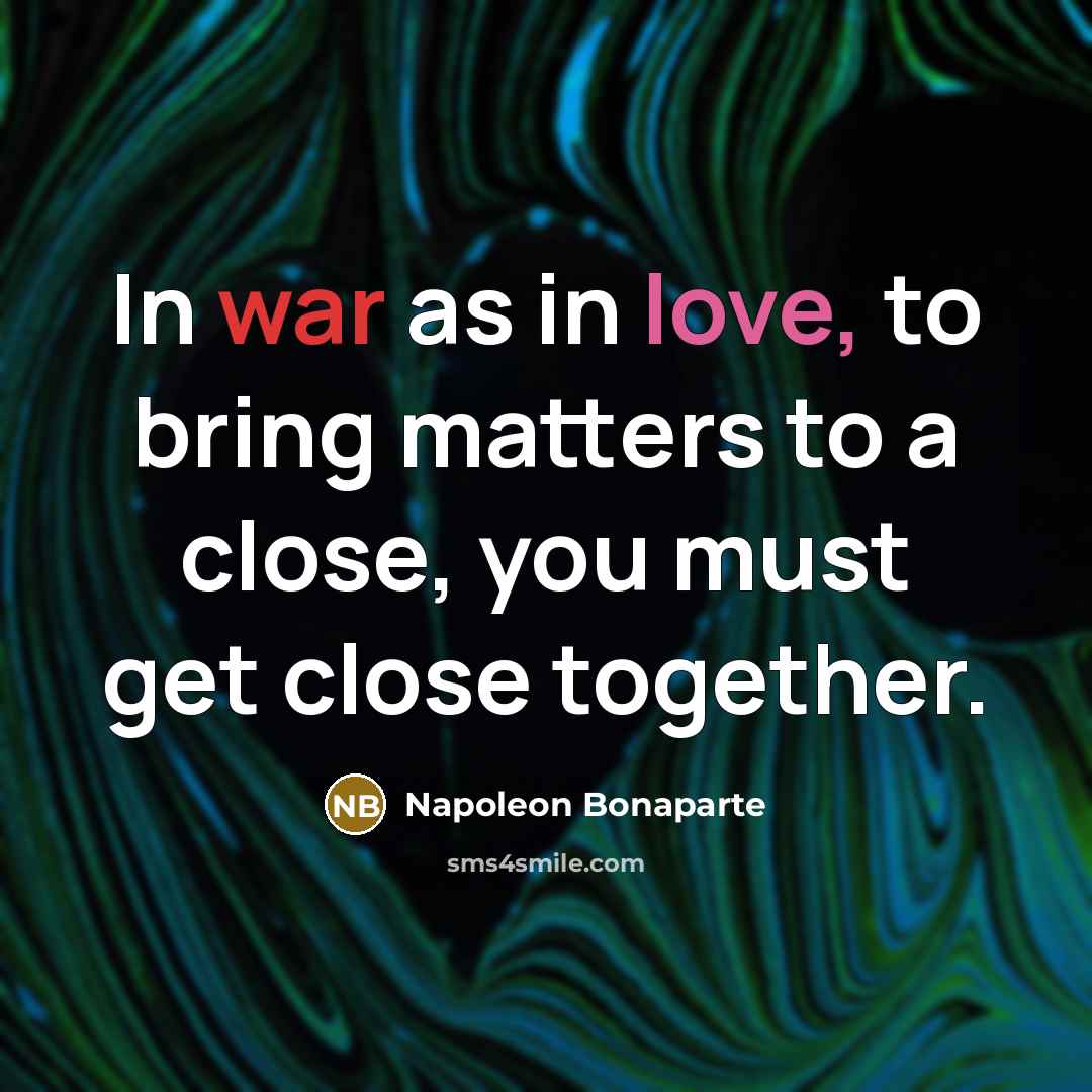 “In war as in love, to bring matters to a close, you must get close together.” quote by Napoleon Bonaparte