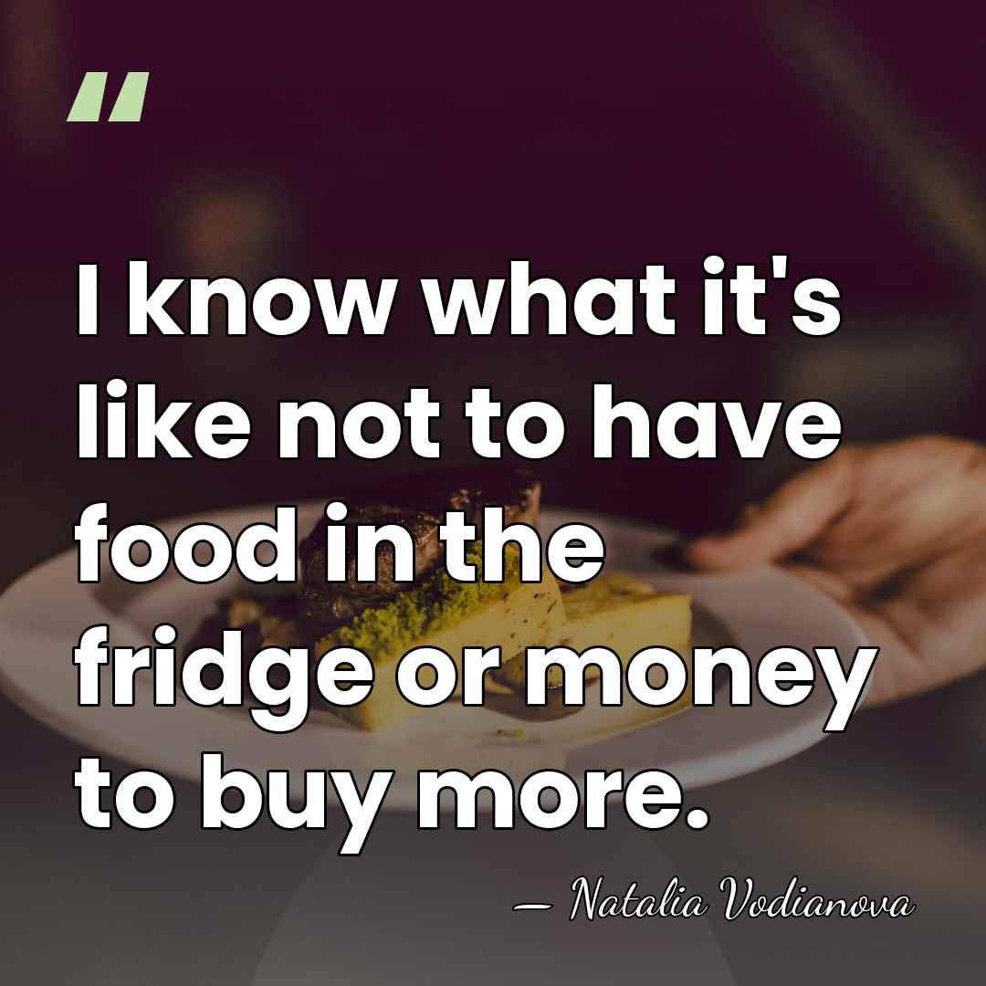 I know what it's like not to have food in the fridge&hellip; - Natalia Vodianova