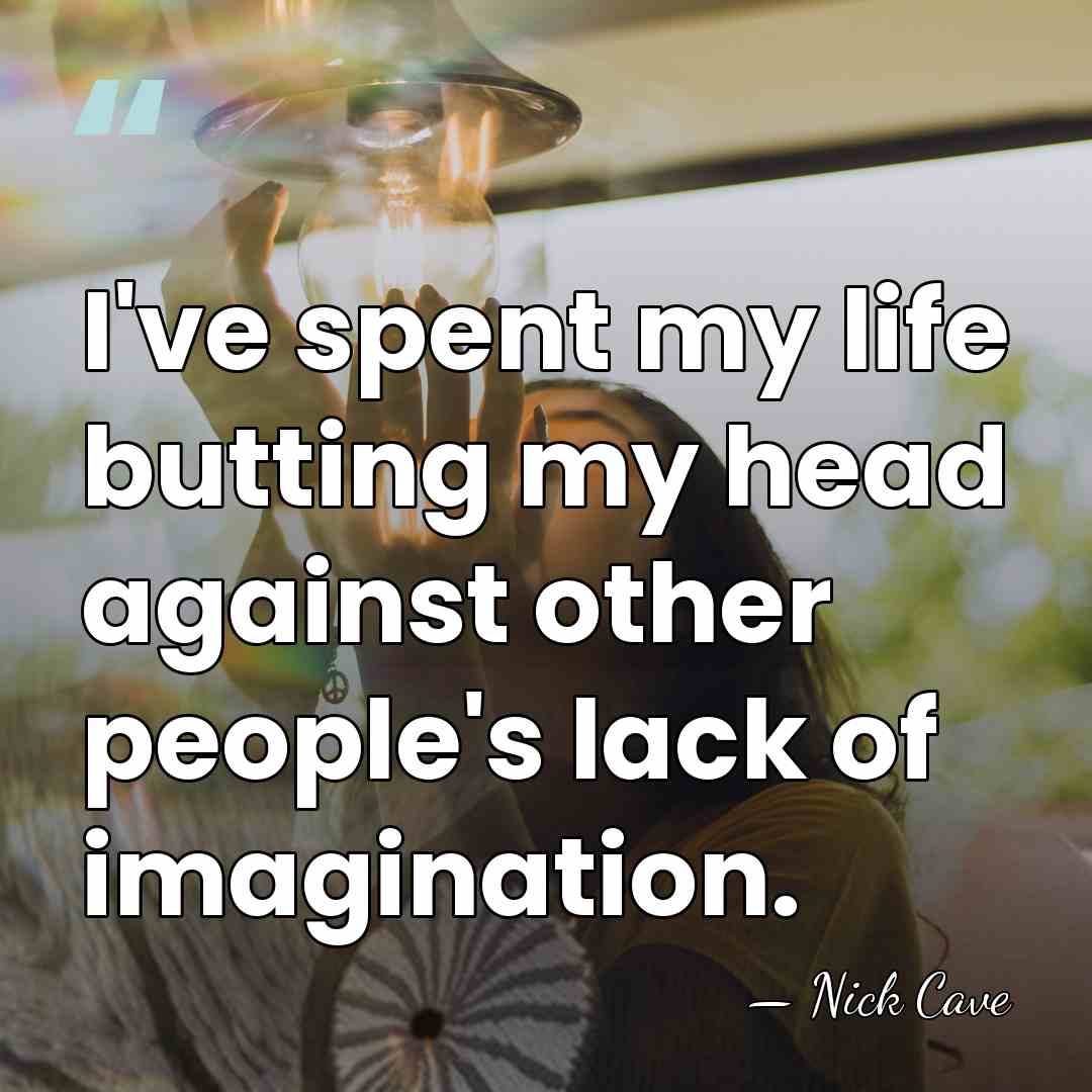 I've spent my life butting my head against other people's lack of&hellip; - Nick Cave