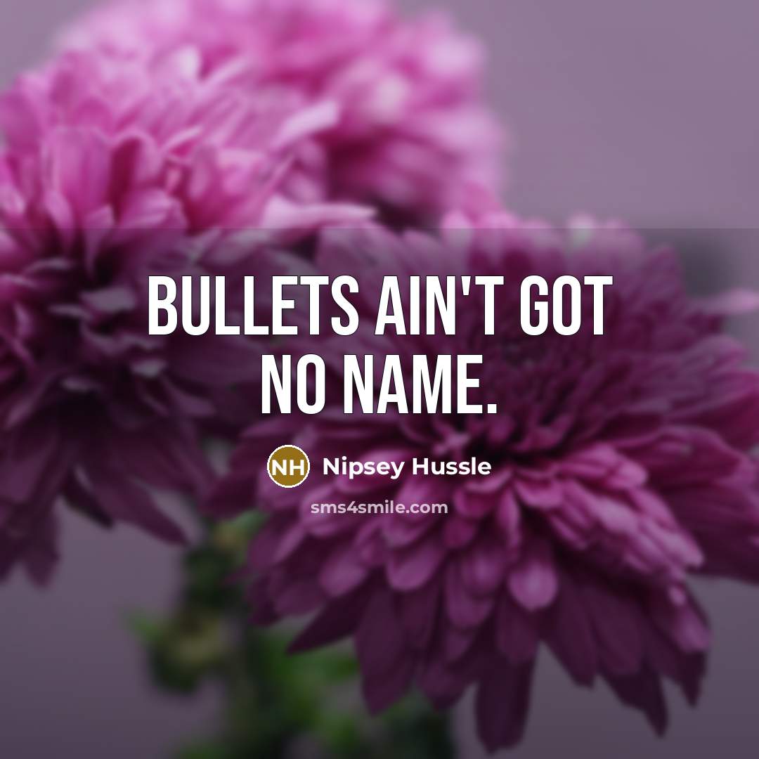 “Bullets ain't got no name.” quote by Nipsey Hussle