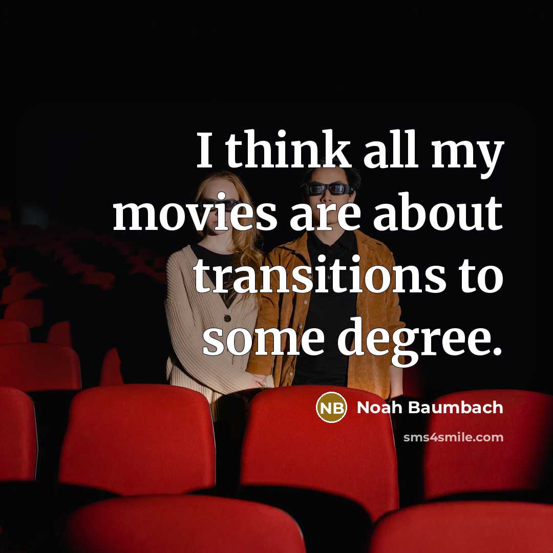 “I think all my movies are about transitions to some…” quote by Noah Baumbach