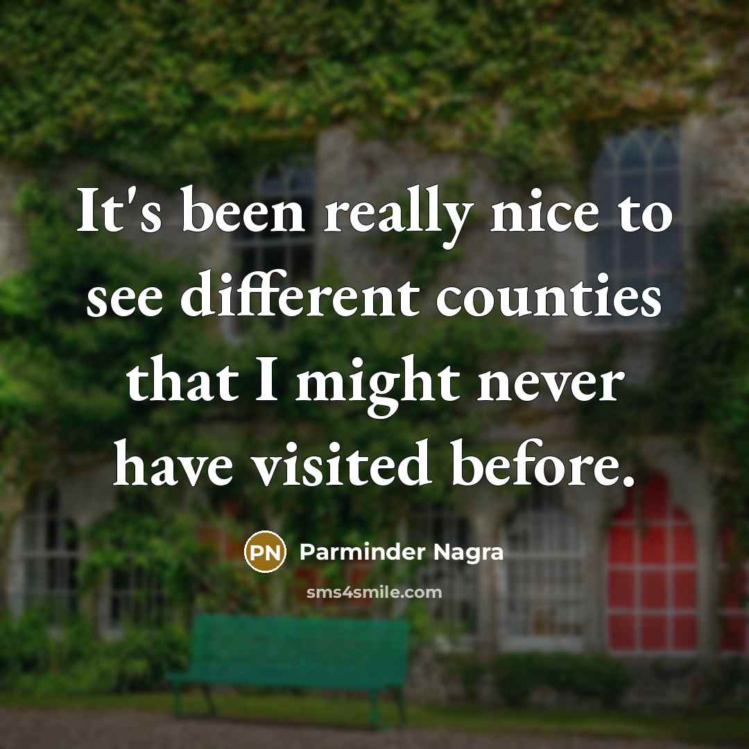 “It's been really nice to see different counties that I…” quote by Parminder Nagra