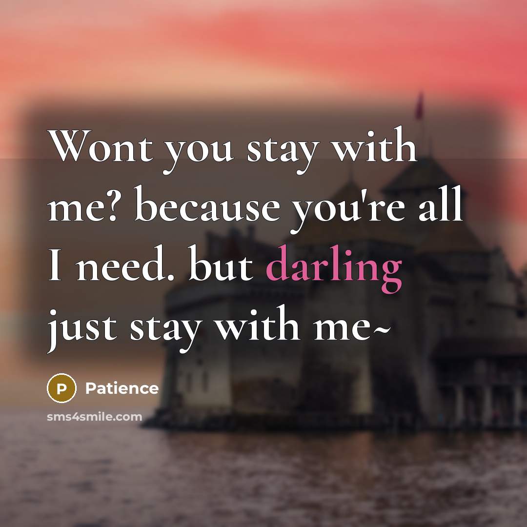 “Wont you stay with me? because you're all I need. but darling just stay with me~” quote by Patience
