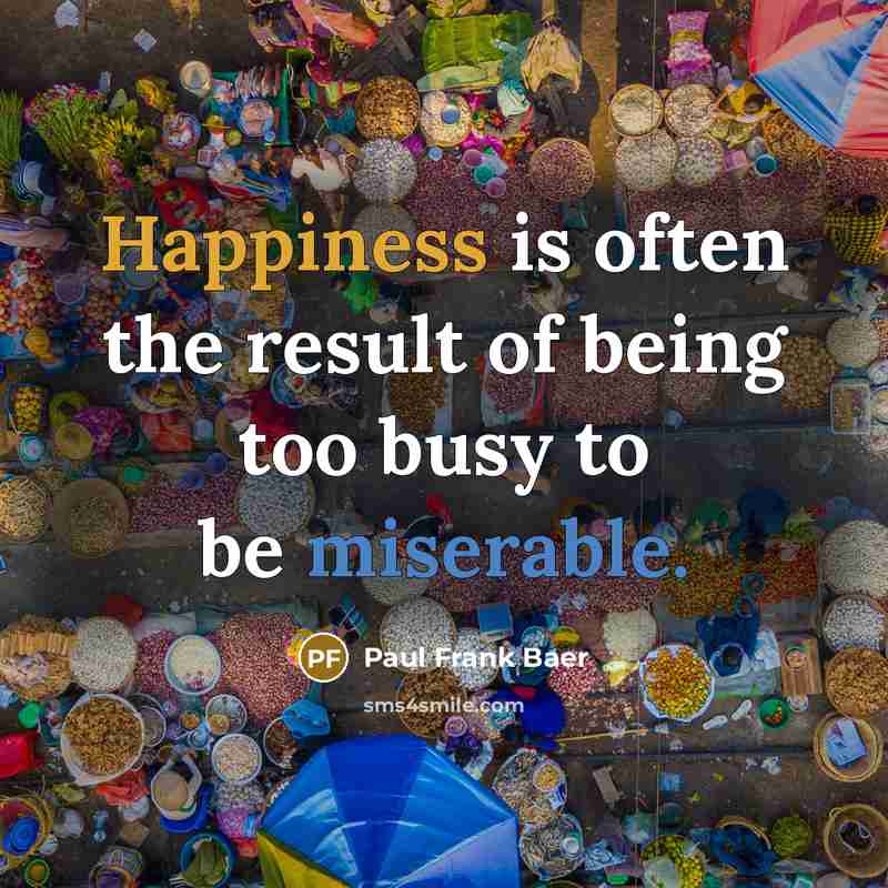 “Happiness is often the result of being too busy to…” quote by Paul Frank Baer