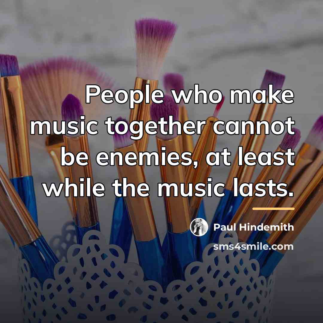 “People who make music together cannot be enemies, at least…” quote by Paul Hindemith