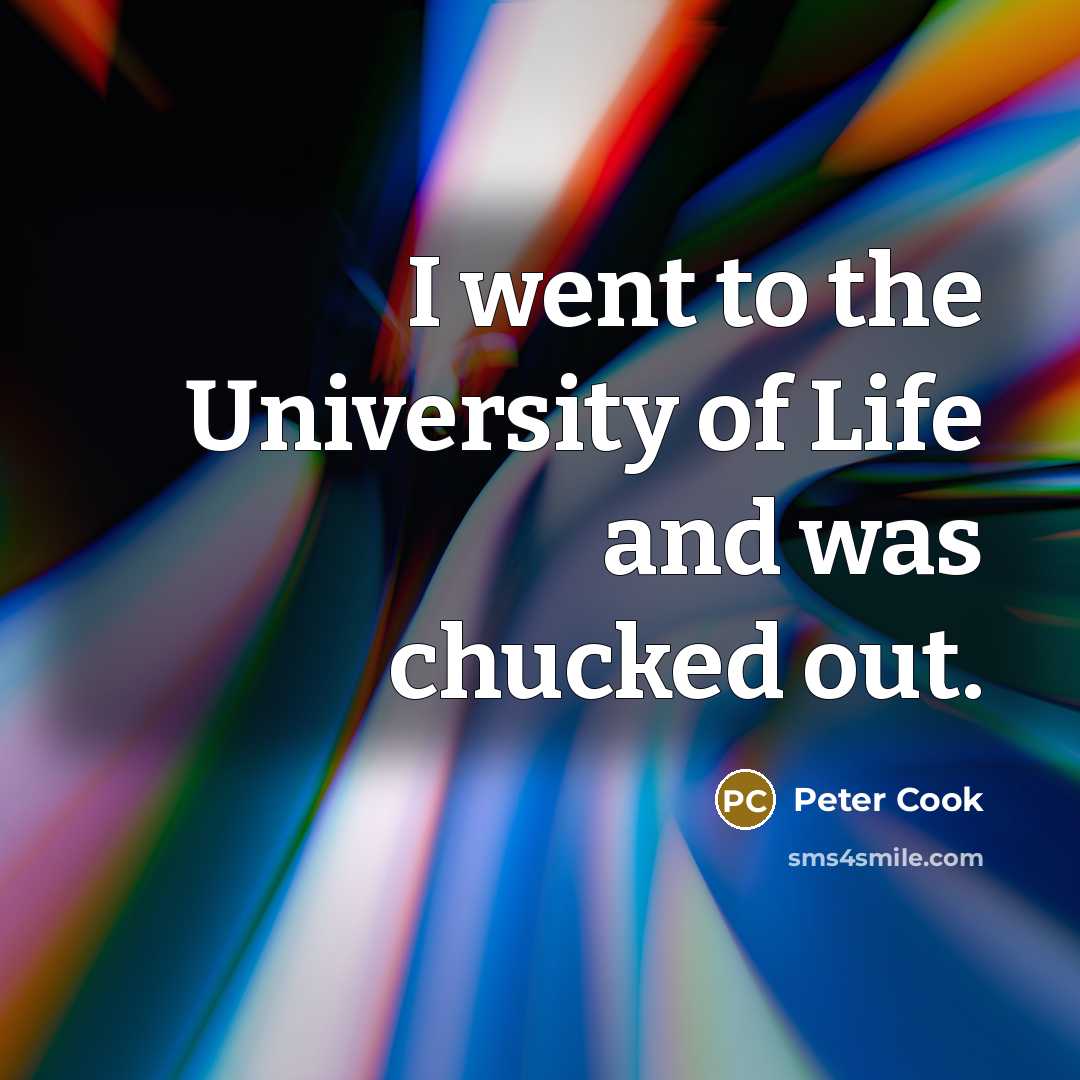 “I went to the University of Life and was chucked…” quote by Peter Cook