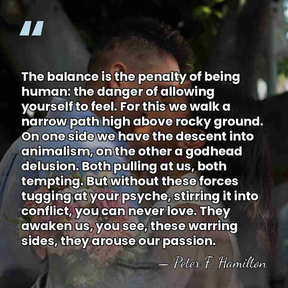 The balance is the penalty of being human: the danger of allowing&hellip; - Peter F. Hamilton