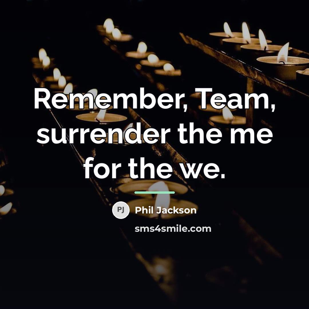 “Remember, Team, surrender the me for the we.…” quote by Phil Jackson
