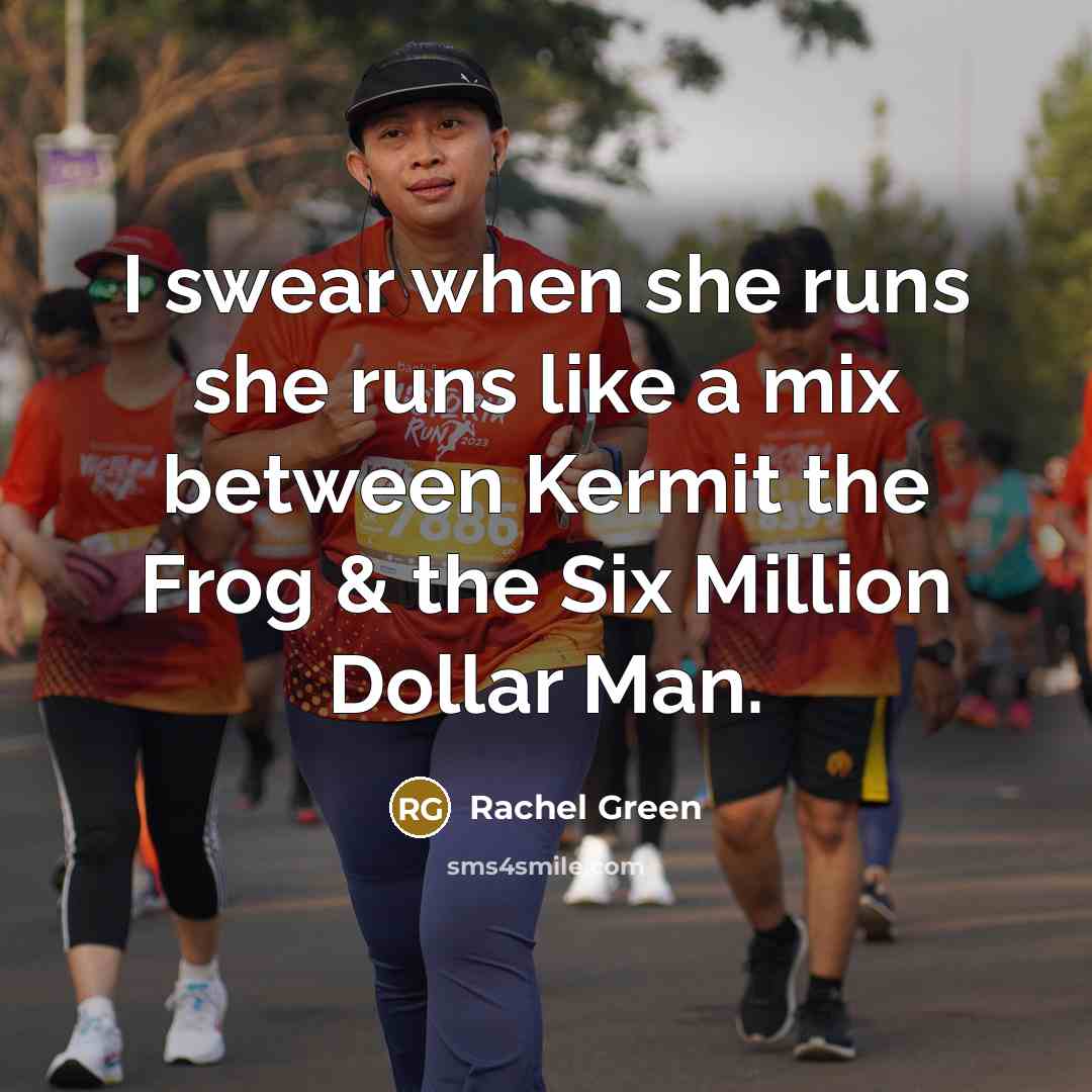“I swear when she runs she runs like a mix between Kermit the Frog & the Six Million Dollar Man.” quote by Rachel Green
