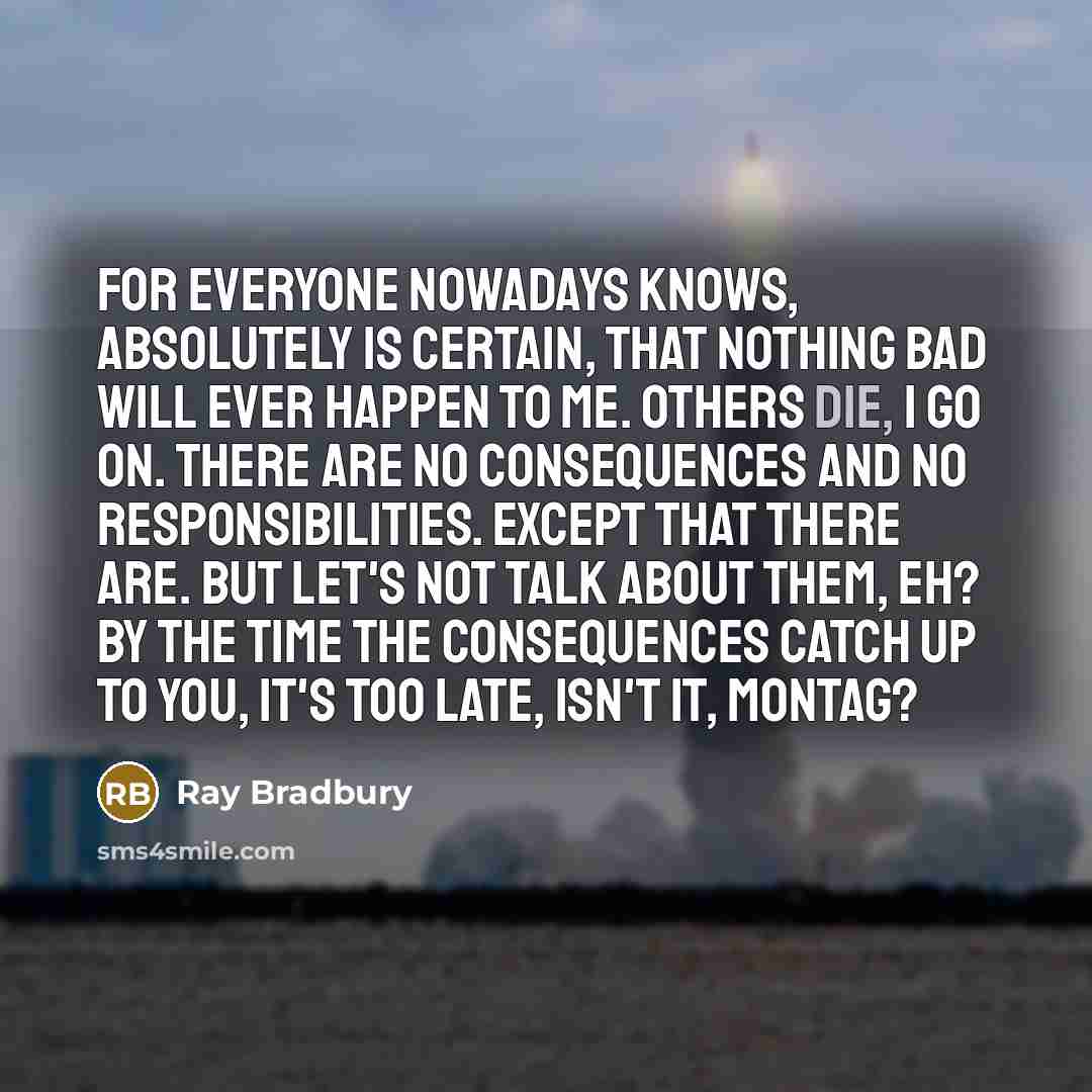 “For everyone nowadays knows, absolutely is CERTAIN, that nothing bad…” quote by Ray Bradbury