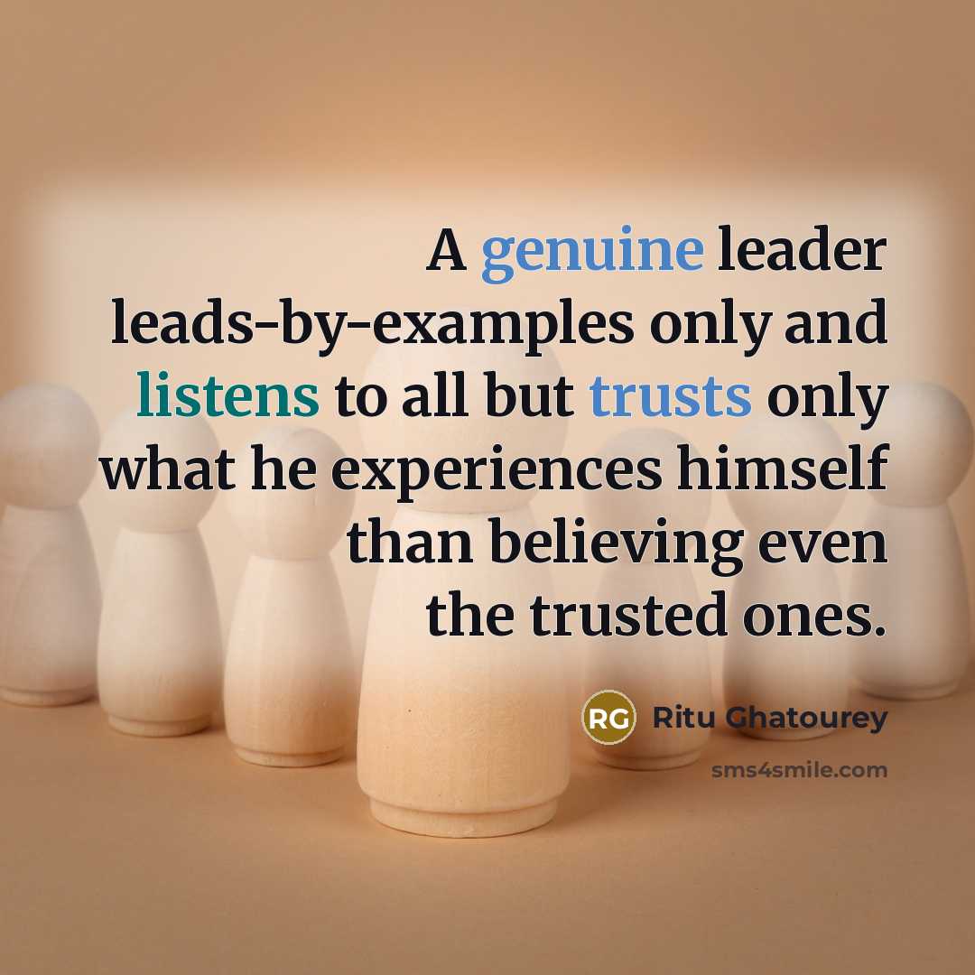 “A genuine leader leads-by-examples only and listens to all but trusts only what he experiences himself than believing even the trusted ones.” quote by Ritu Ghatourey