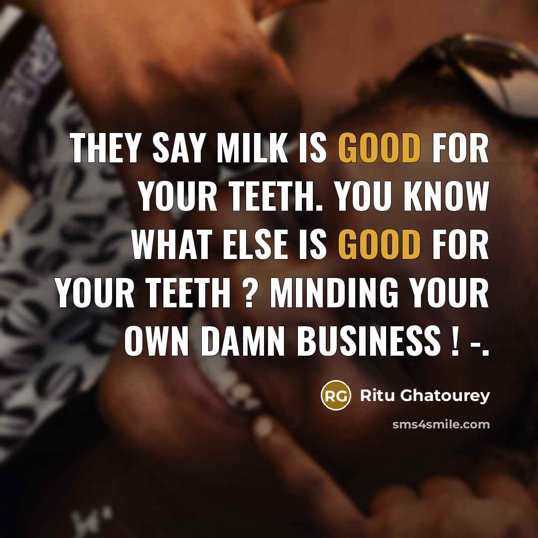 “They say milk is good for your teeth. You know…” quote by Ritu Ghatourey