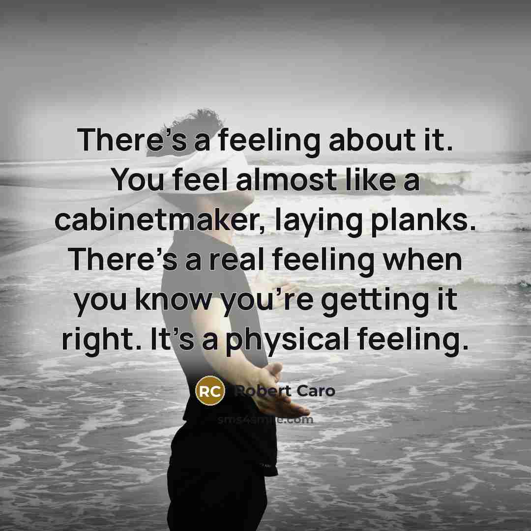 “There's a feeling about it. You feel almost like a…” quote by Robert Caro