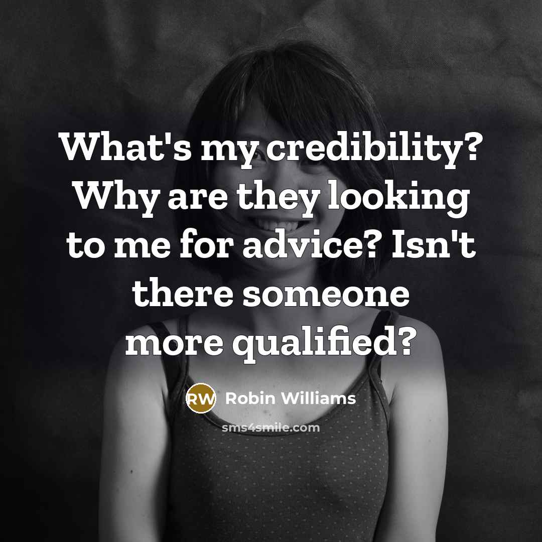 “What's my credibility? Why are they looking to me for…” quote by Robin Williams