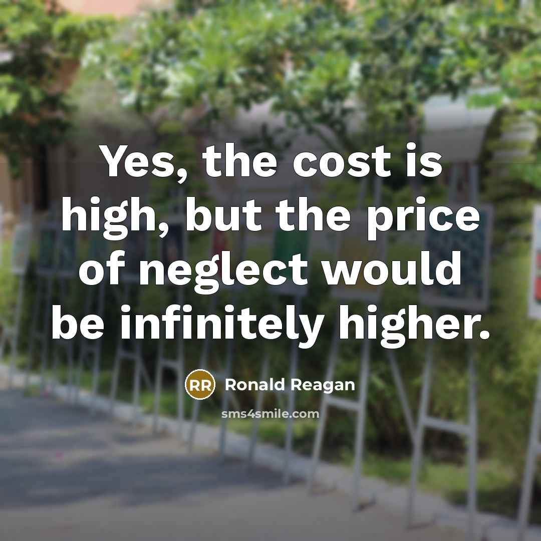 “Yes, the cost is high, but the price of neglect…” quote by Ronald Reagan