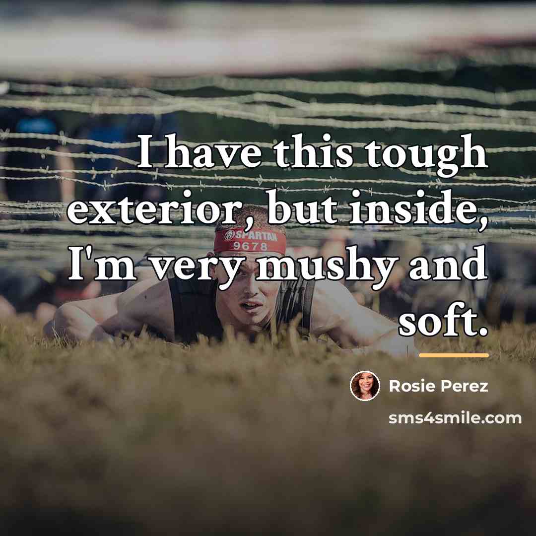 “I have this tough exterior, but inside, I'm very mushy…” quote by Rosie Perez