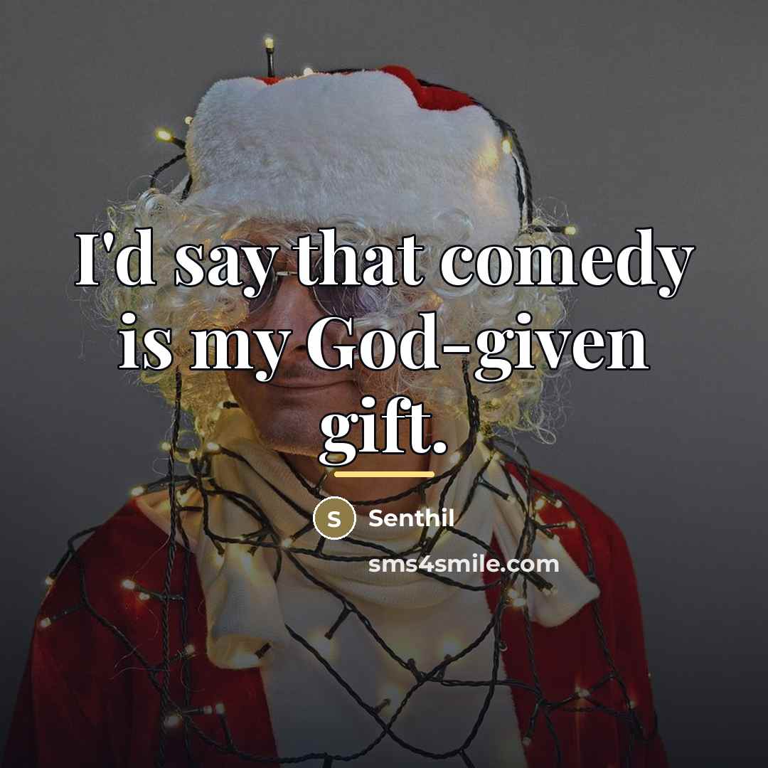 “I'd say that comedy is my God-given gift.…” quote by Senthil