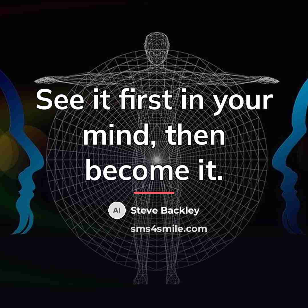 “See it first in your mind, then become it.…” quote by Steve Backley