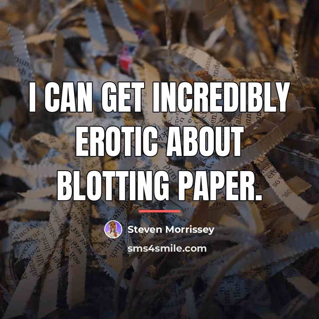 “I can get incredibly erotic about blotting paper.…” quote by Steven Morrissey
