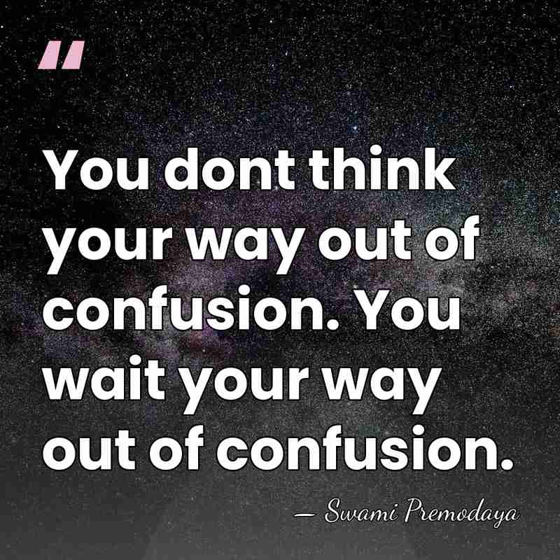 You dont think your way out of confusion. You wait your way&hellip; - Swami Premodaya