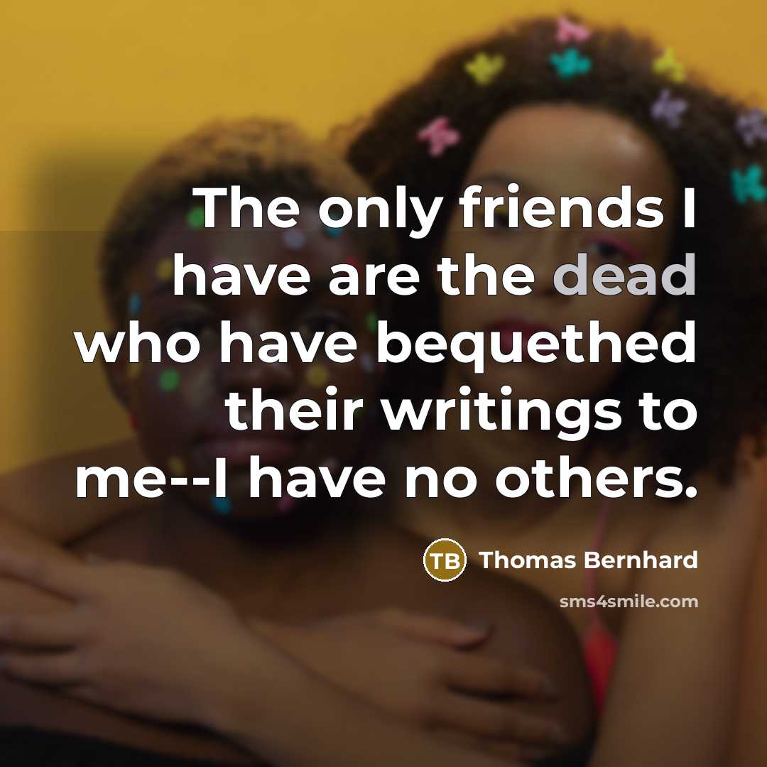 “The only friends I have are the dead who have…” quote by Thomas Bernhard