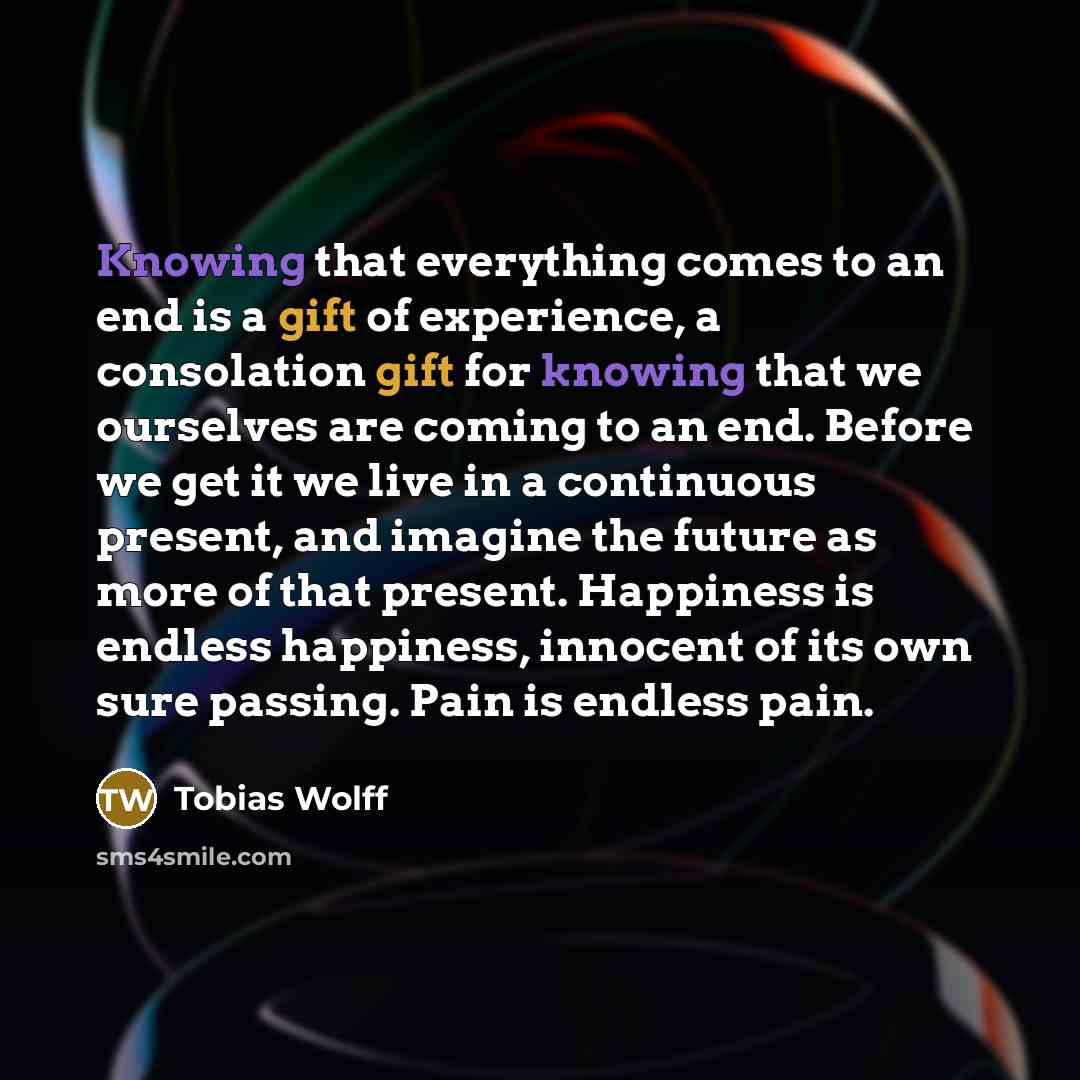 “Knowing that everything comes to an end is a gift…” quote by Tobias Wolff