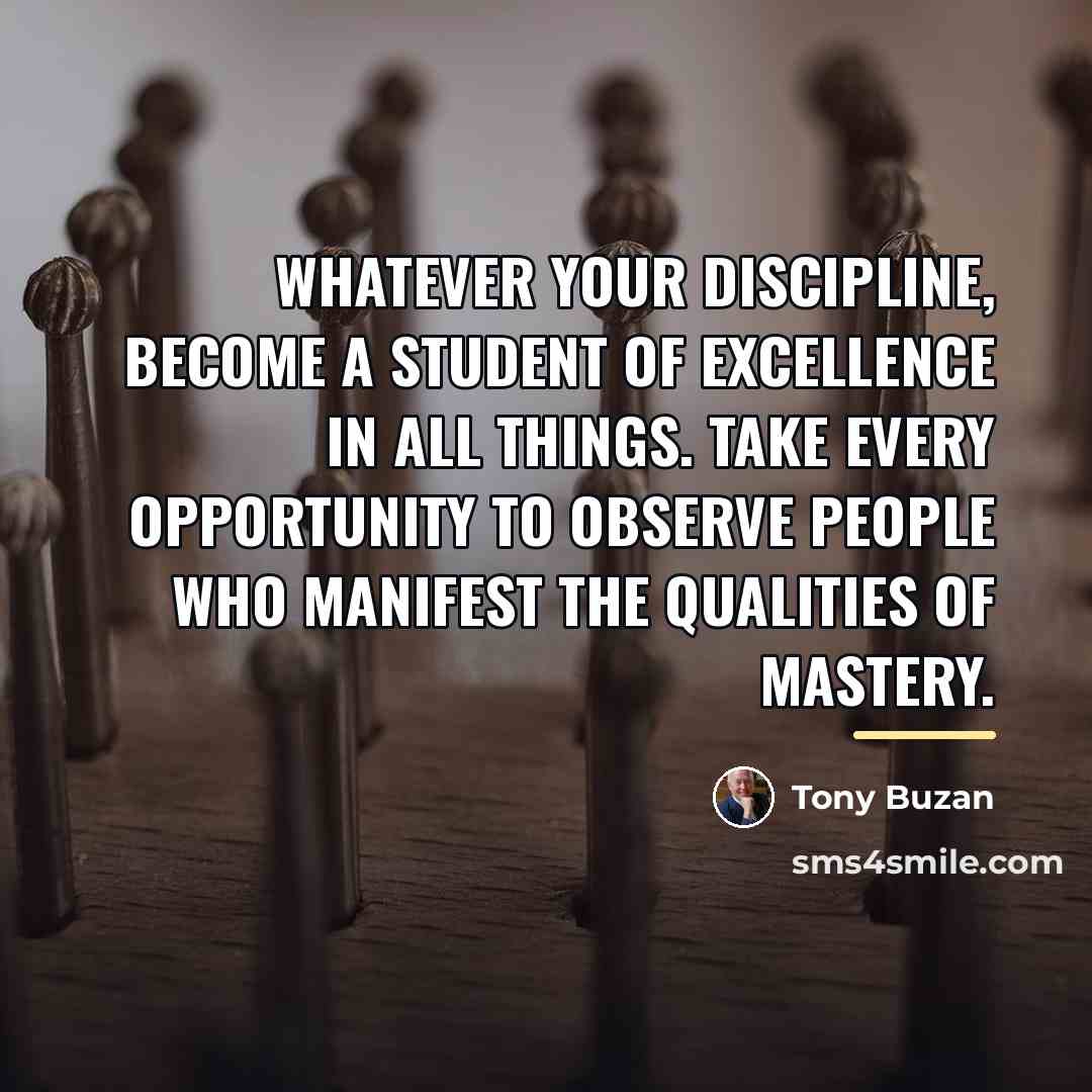 “Whatever your discipline, become a student of excellence in all…” quote by Tony Buzan