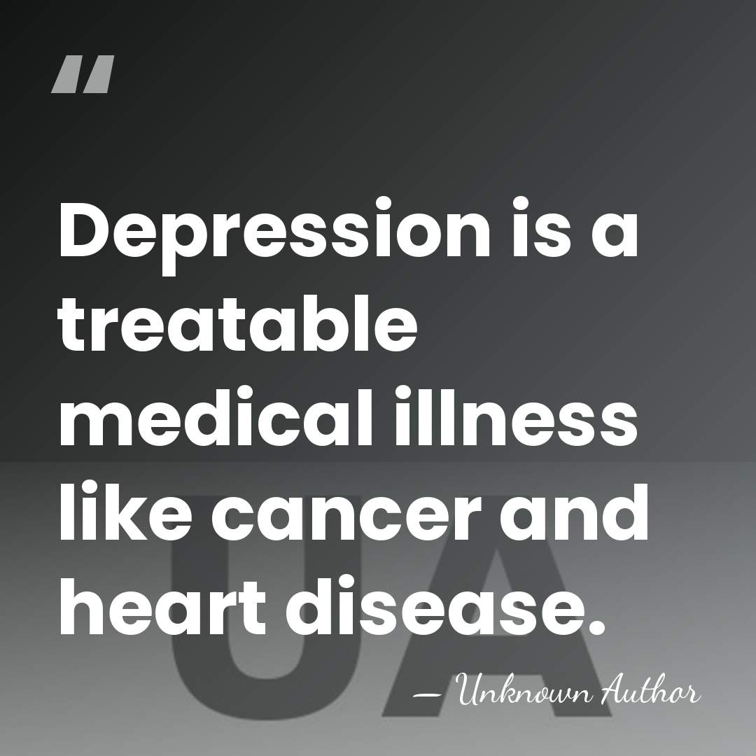 Depression is a treatable medical illness like cancer and heart disease. - Unknown Author