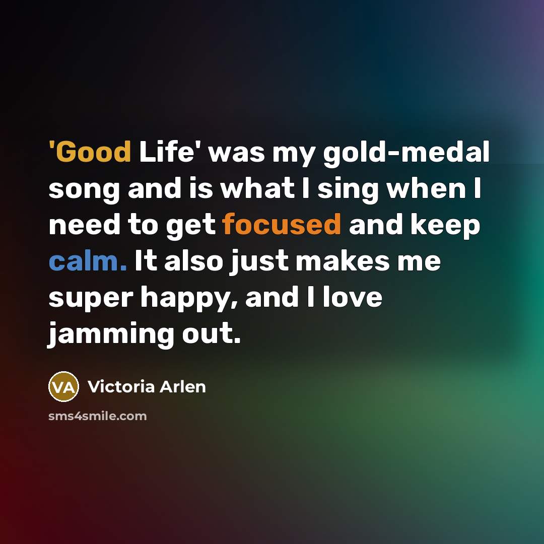 “'Good Life' was my gold-medal song and is what I…” quote by Victoria Arlen
