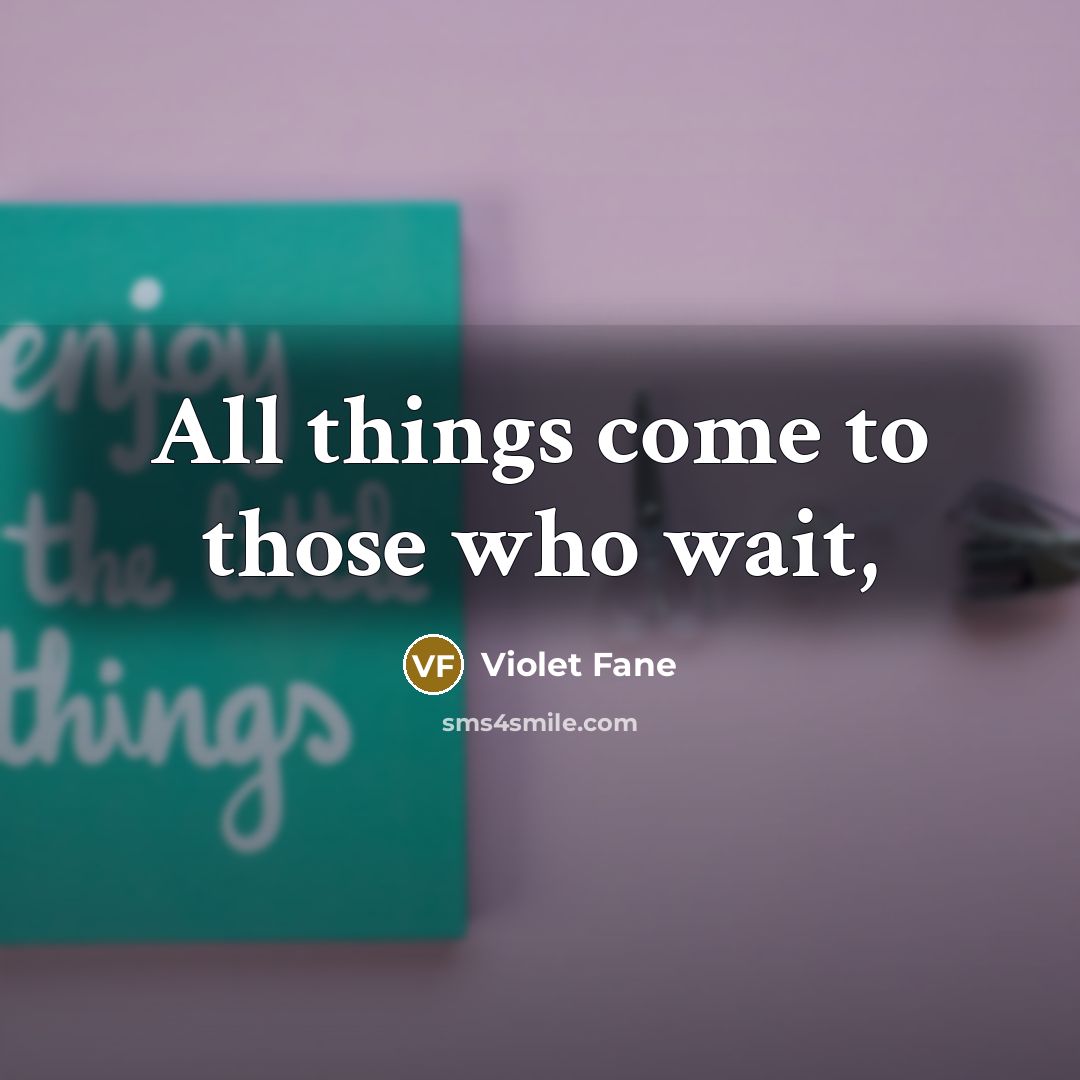 “All things come to those who wait,…” quote by Violet Fane