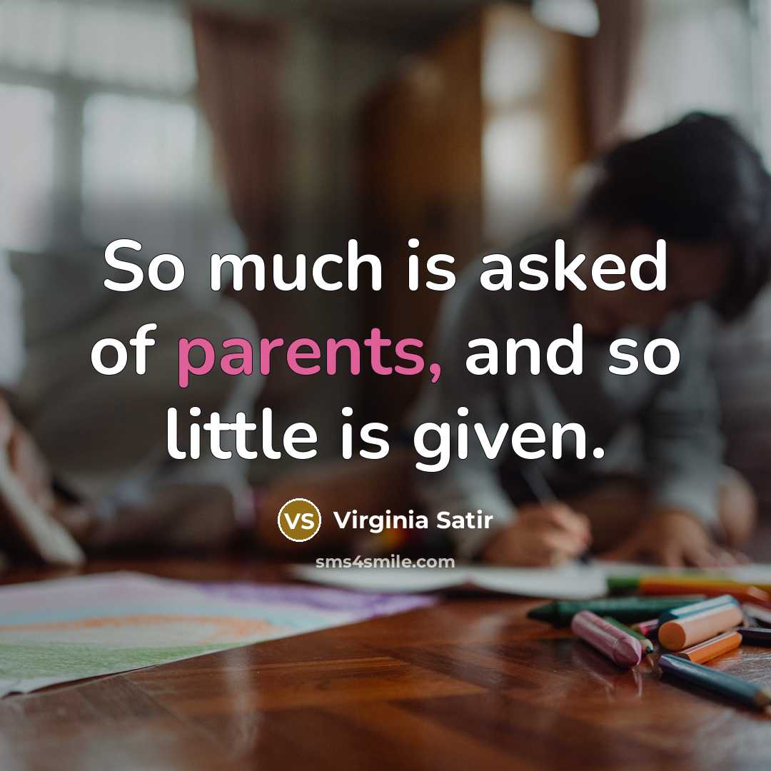 “So much is asked of parents, and so little is given.” quote by Virginia Satir