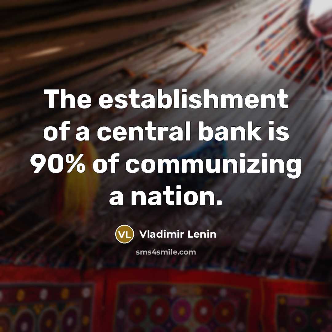 “The establishment of a central bank is 90% of communizing…” quote by Vladimir Lenin