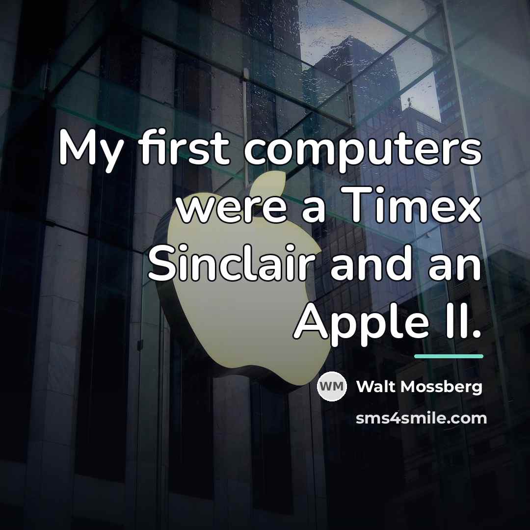 “My first computers were a Timex Sinclair and an Apple…” quote by Walt Mossberg