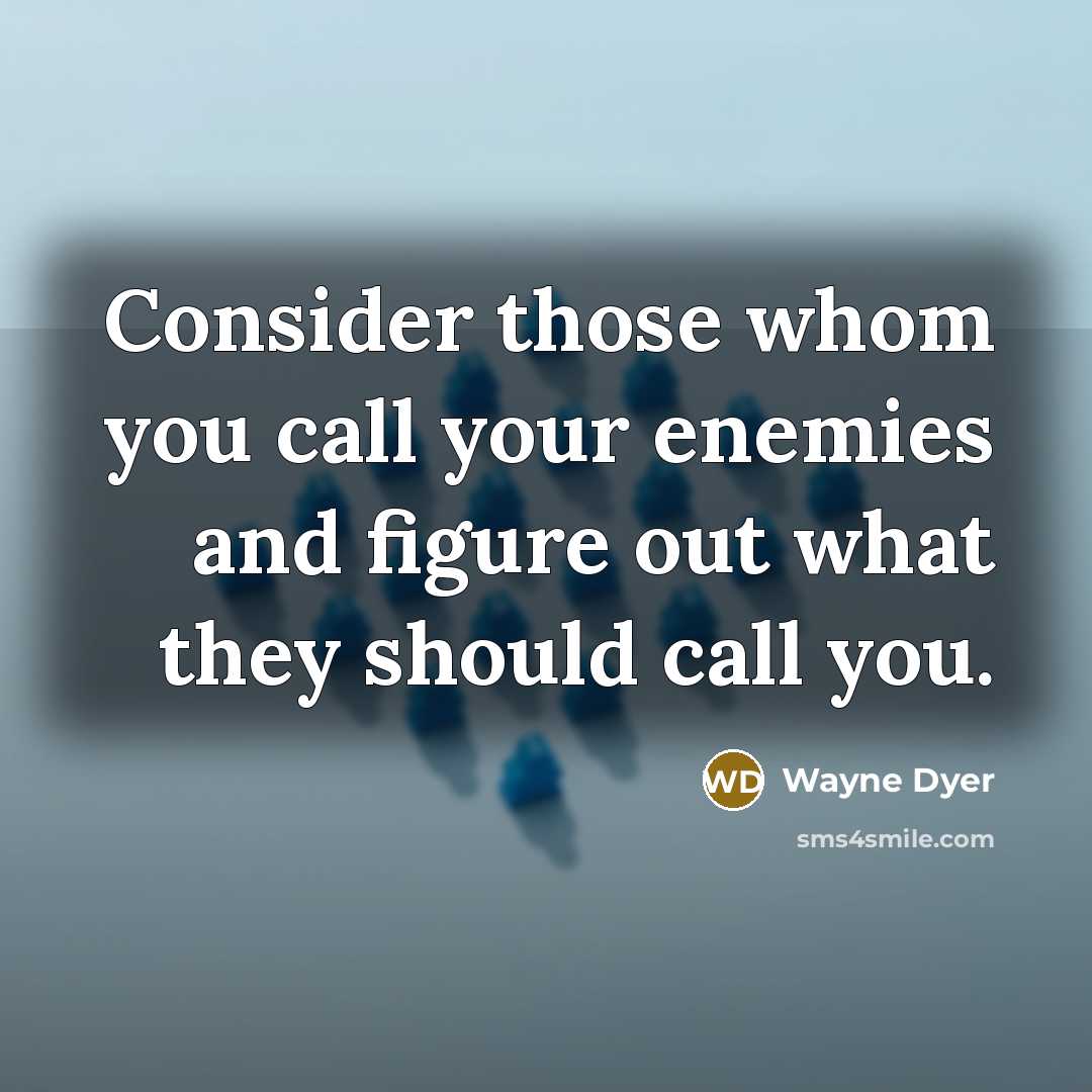 “Consider those whom you call your enemies and figure out…” quote by Wayne Dyer