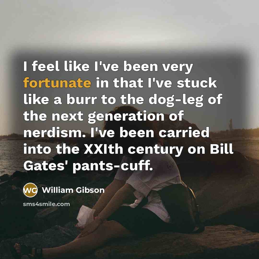 “I feel like I've been very fortunate in that I've…” quote by William Gibson