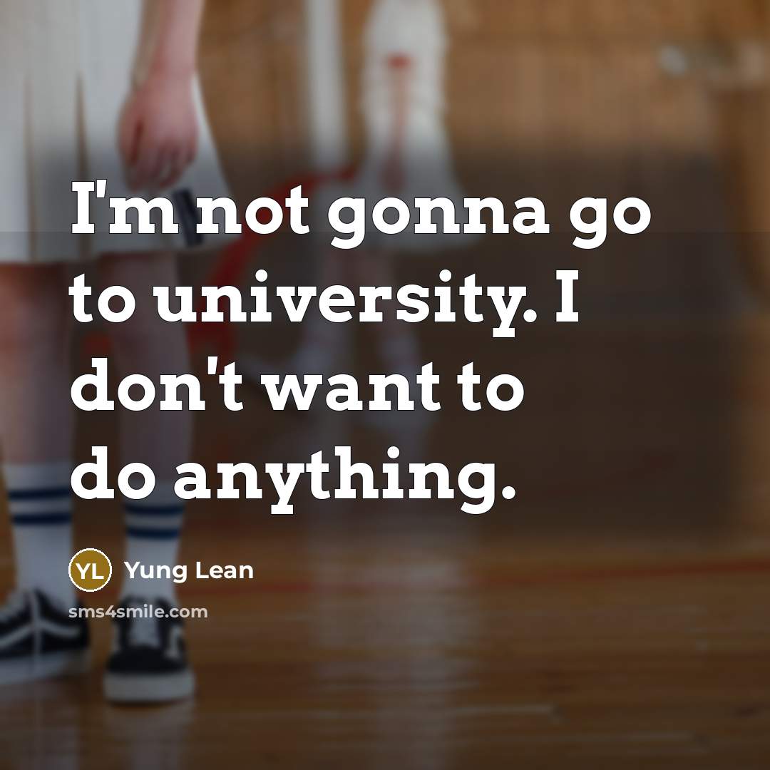 “I'm not gonna go to university. I don't want to…” quote by Yung Lean