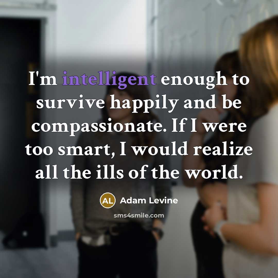 “I'm intelligent enough to survive happily and be compassionate. If…” quote by Adam Levine