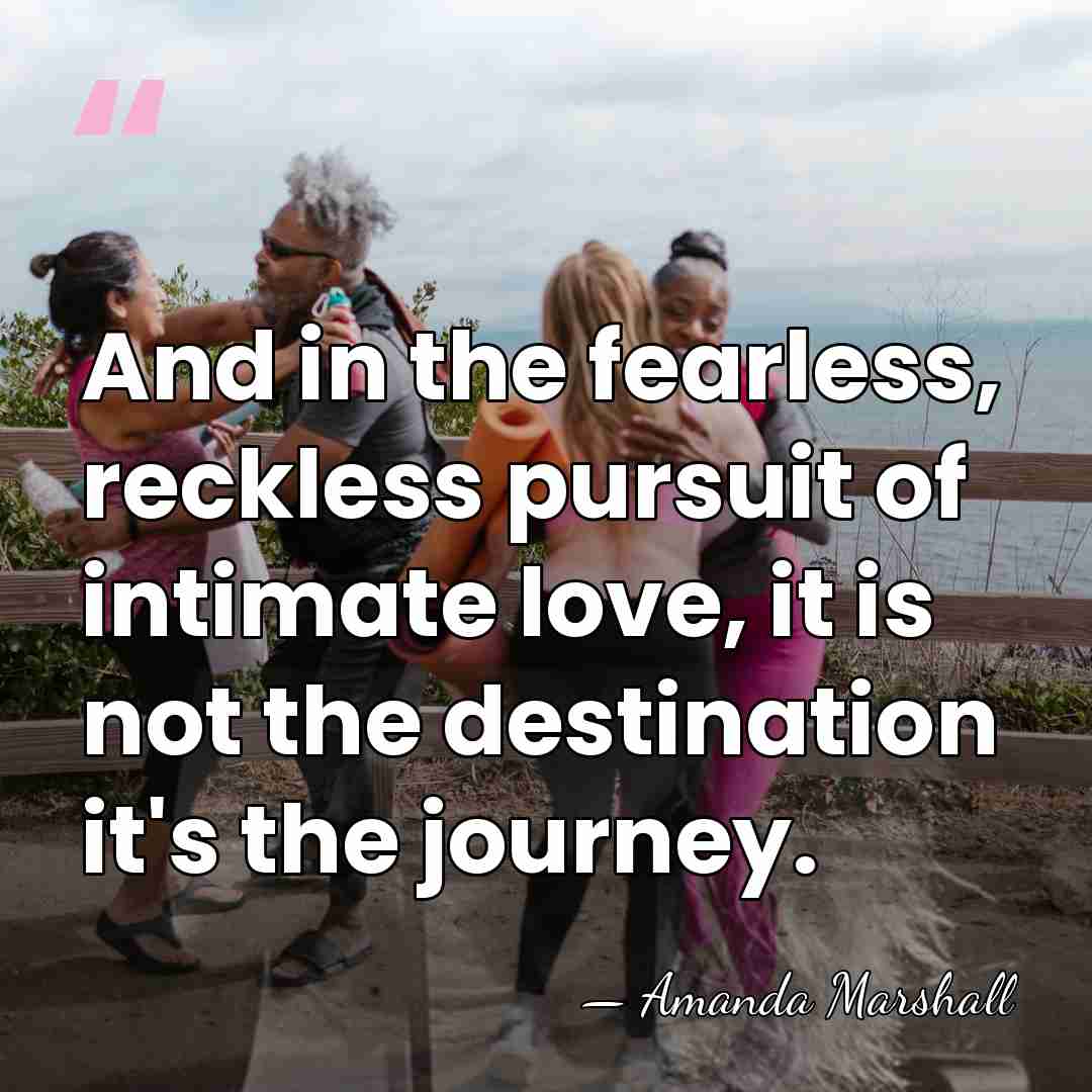 And in the fearless, reckless pursuit of intimate love, it is not&hellip; - Amanda Marshall