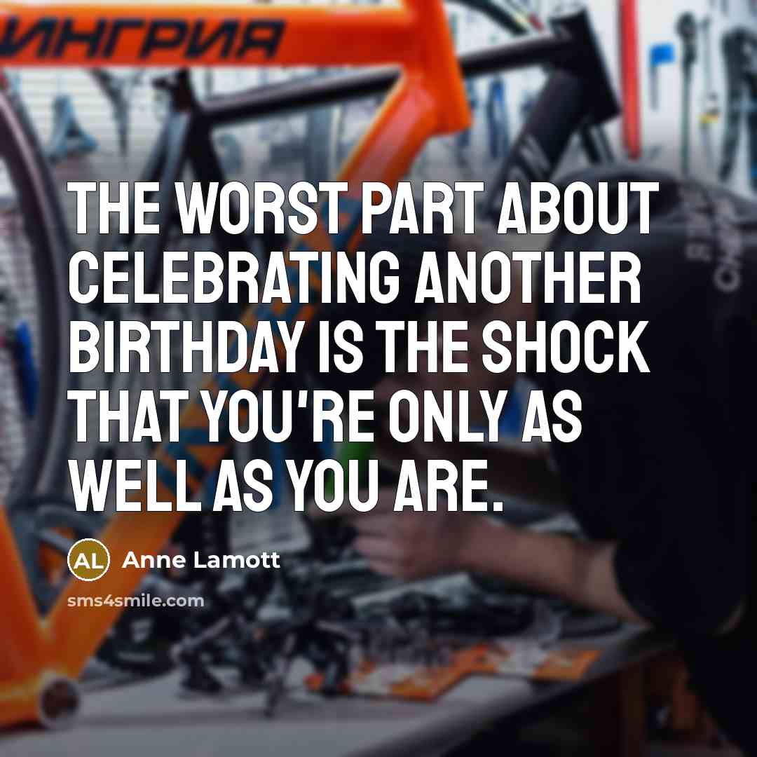 “The worst part about celebrating another birthday is the shock…” quote by Anne Lamott