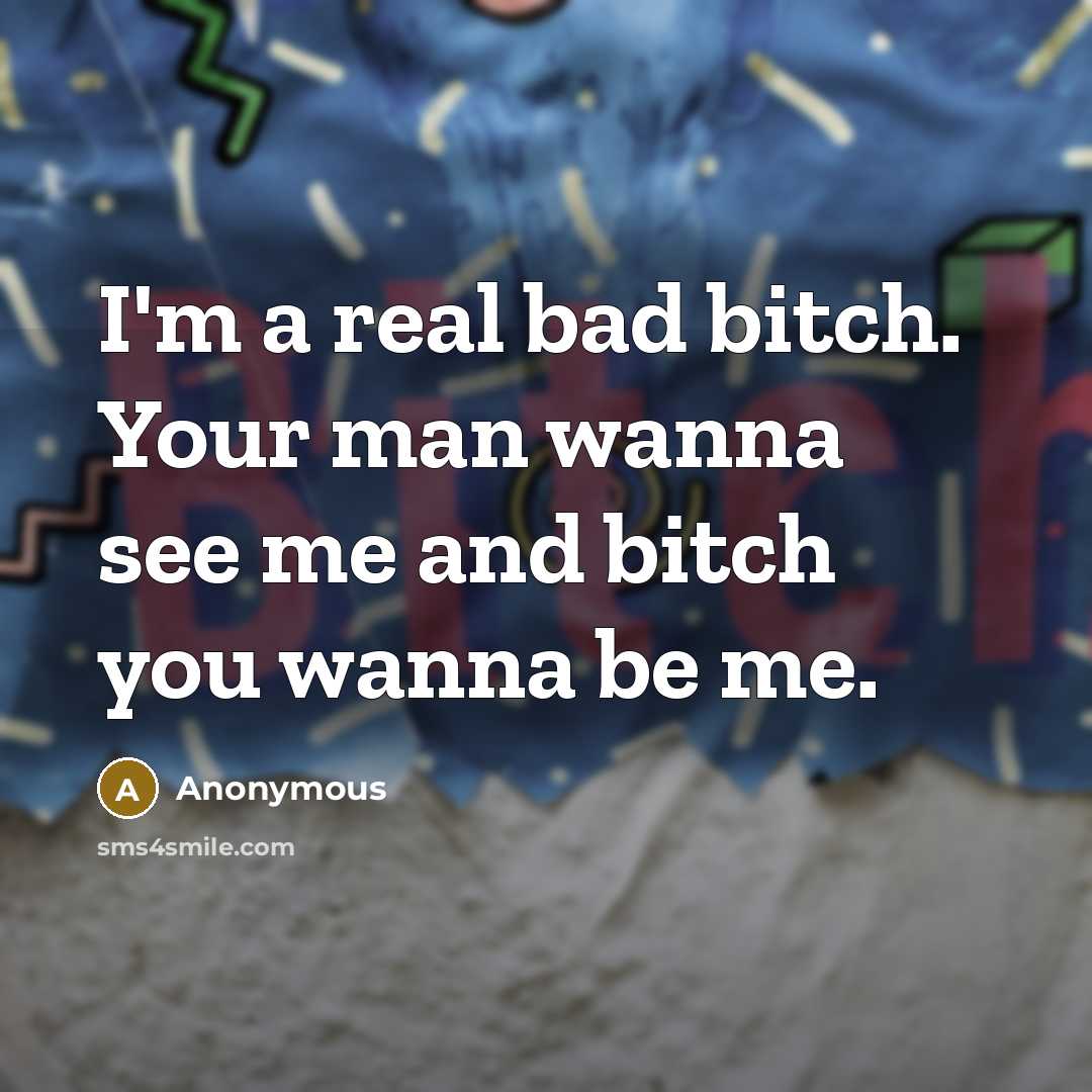 “I'm a real bad bitch. Your man wanna see me…” quote by Anonymous