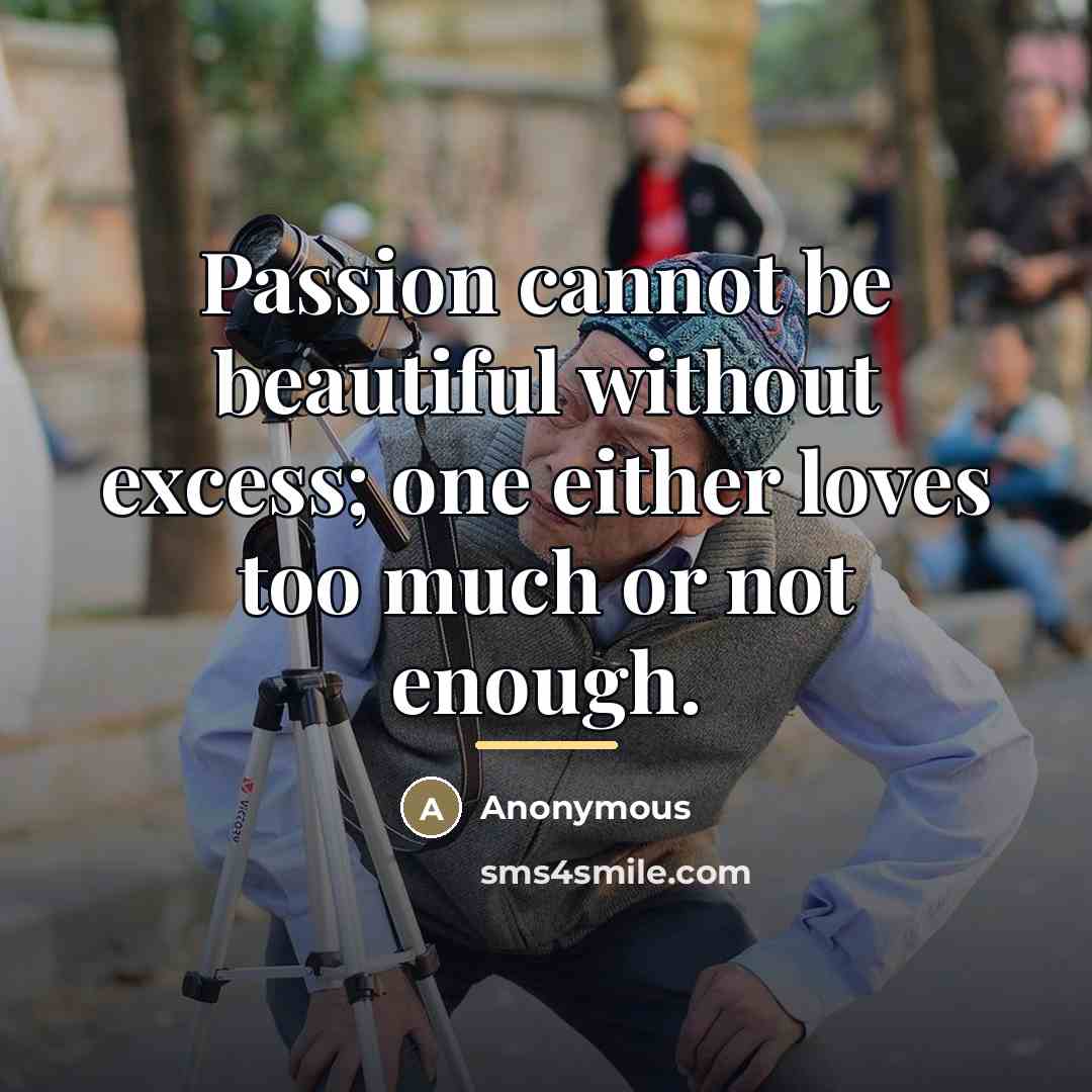 “Passion cannot be beautiful without excess; one either loves too…” quote by Anonymous
