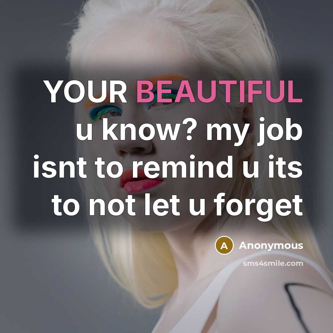 “YOUR BEAUTIFUL u know? my job isnt to remind u…” quote by Anonymous