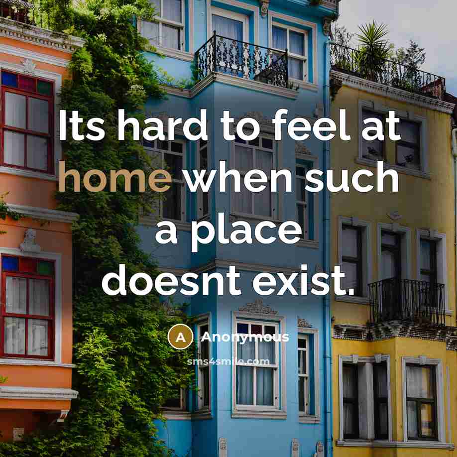 “Its hard to feel at home when such a place doesnt exist.” quote by Anonymous